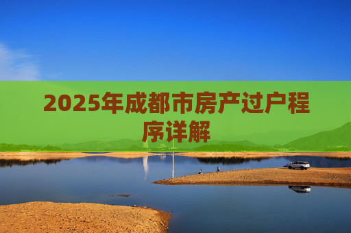 2025年成都市房产过户程序详解