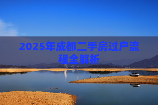 2025年成都二手房过户流程全解析
