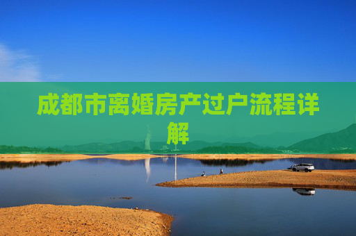 成都市离婚房产过户流程详解