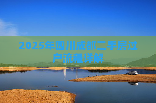 2025年四川成都二手房过户流程详解