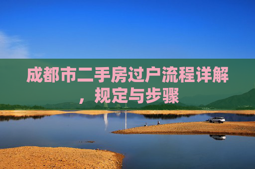 成都市二手房过户流程详解，规定与步骤