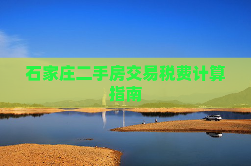 石家庄二手房交易税费计算指南
