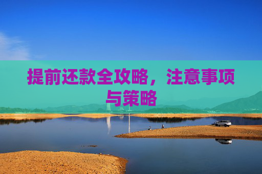 提前还款全攻略，注意事项与策略