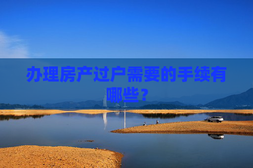 办理房产过户需要的手续有哪些？