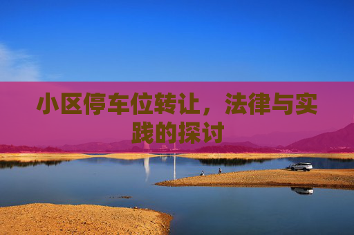 小区停车位转让，法律与实践的探讨