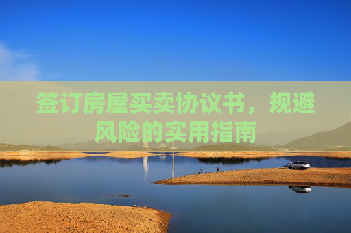 签订房屋买卖协议书，规避风险的实用指南