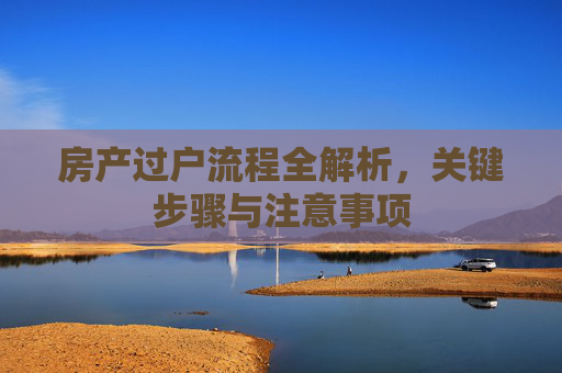 房产过户流程全解析，关键步骤与注意事项