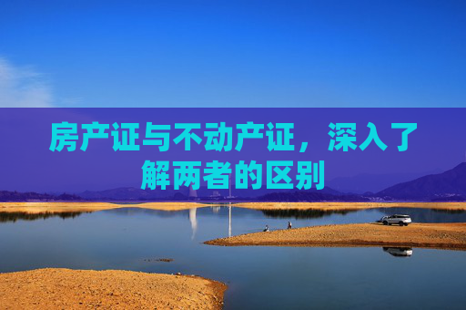 房产证与不动产证，深入了解两者的区别