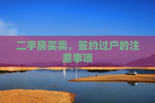 二手房买卖，签约过户的注意事项