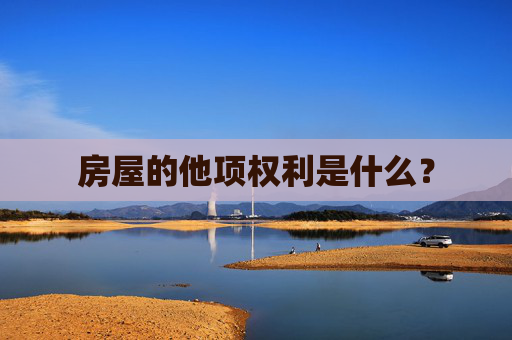 房屋的他项权利是什么？