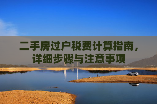 二手房过户税费计算指南，详细步骤与注意事项