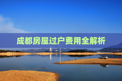 成都房屋过户费用全解析