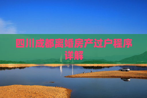 四川成都离婚房产过户程序详解