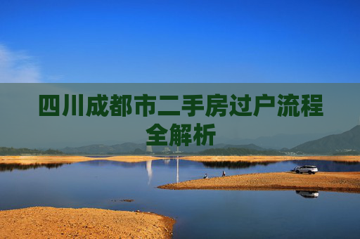 四川成都市二手房过户流程全解析