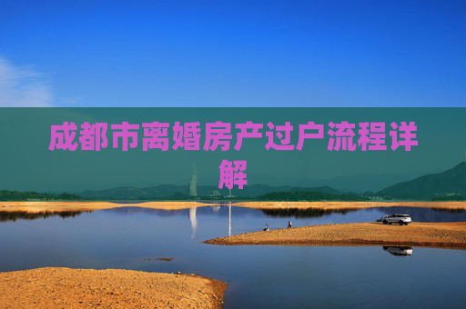 成都市离婚房产过户流程详解